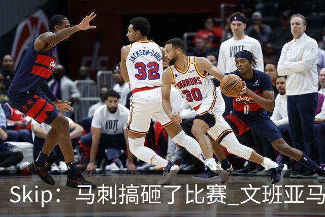 Skip：马刺搞砸了比赛 文班亚马就像詹姆斯一样没有关键基因